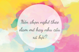 Nên chọn nghề theo đam mê hay nhu cầu xã hội